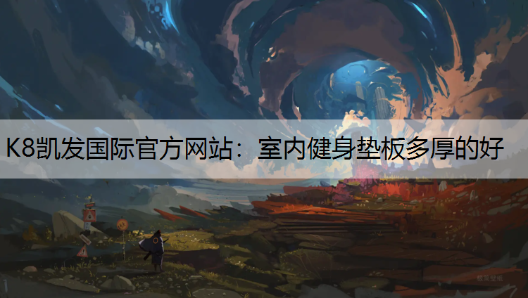 K8凯发国际官方网站：室内健身垫板多厚的好