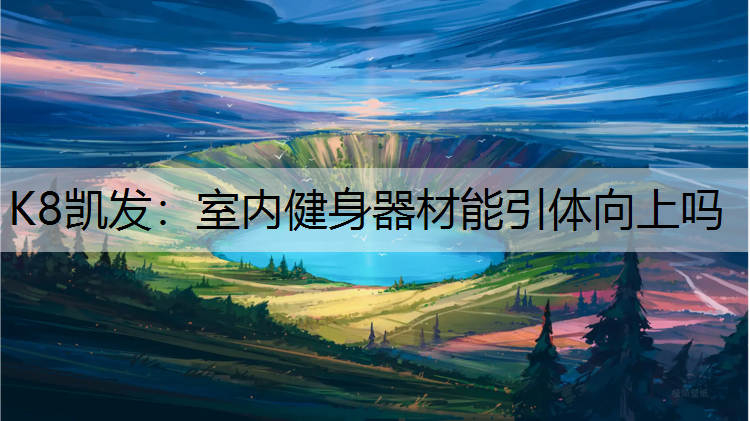 K8凯发：室内健身器材能引体向上吗