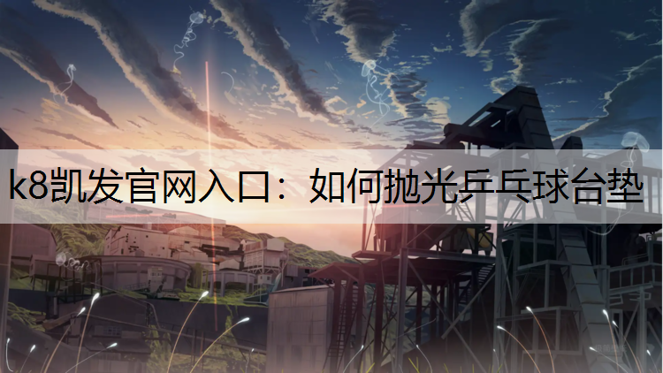 k8凯发官网入口：如何抛光乒乓球台垫