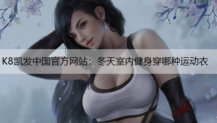 K8凯发中国官方网站：冬天室内健身穿哪种运动衣