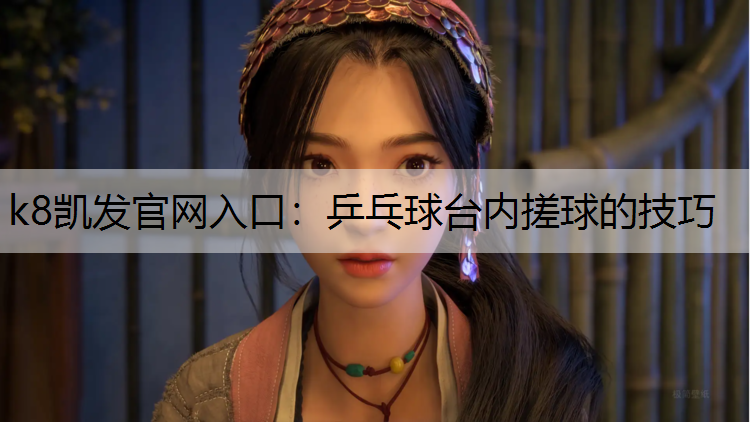 k8凯发官网入口：乒乓球台内搓球的技巧