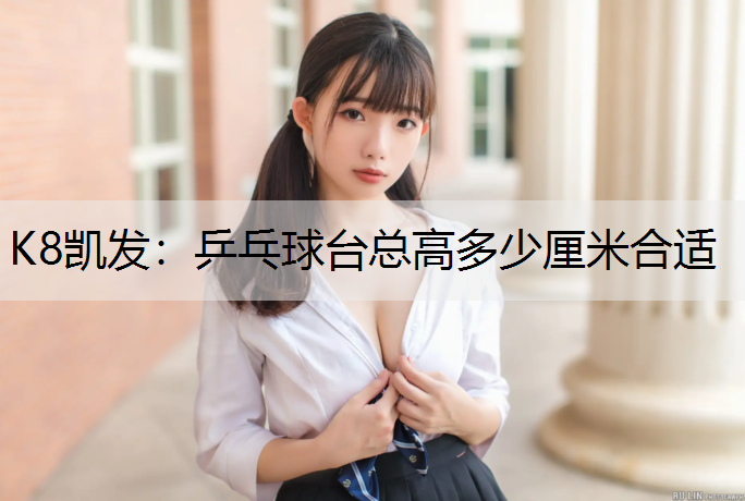 K8凯发：乒乓球台总高多少厘米合适