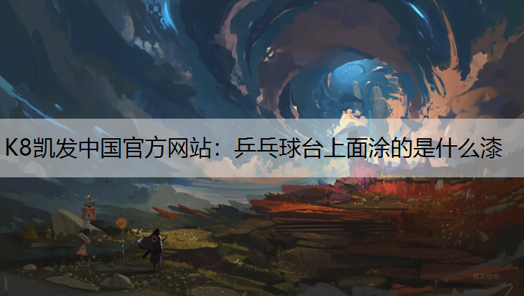 K8凯发中国官方网站：乒乓球台上面涂的是什么漆