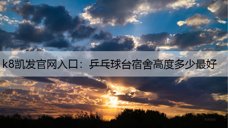 k8凯发官网入口：乒乓球台宿舍高度多少最好