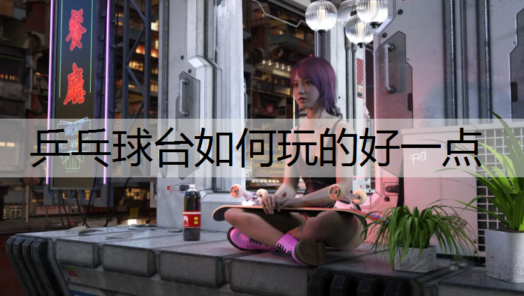 乒乓球台如何玩的好一点