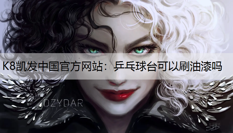 K8凯发中国官方网站：乒乓球台可以刷油漆吗