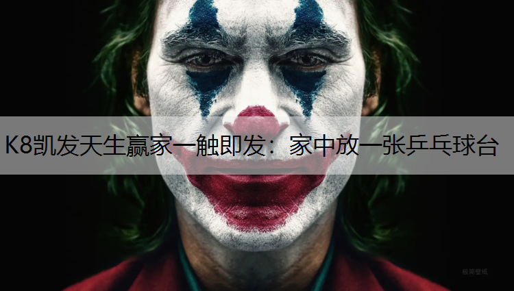 K8凯发天生赢家一触即发：家中放一张乒乓球台