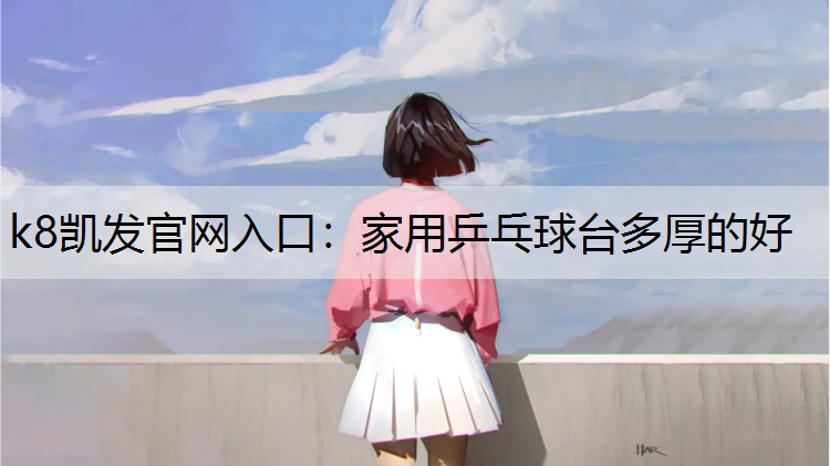 k8凯发官网入口：家用乒乓球台多厚的好
