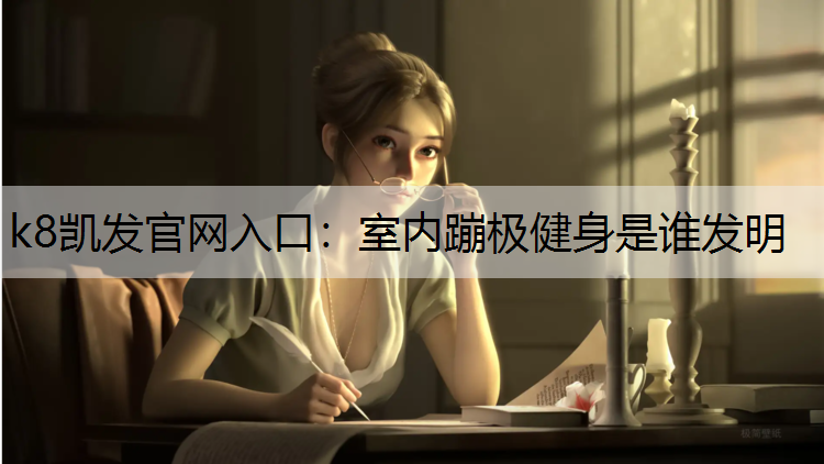 k8凯发官网入口：室内蹦极健身是谁发明