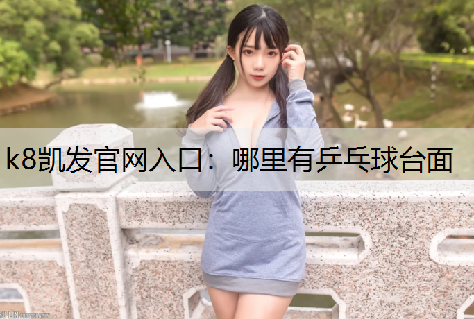 k8凯发官网入口：哪里有乒乓球台面