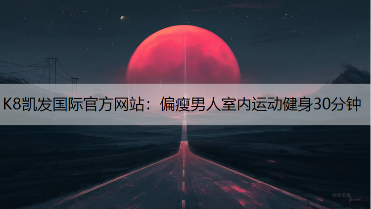 K8凯发国际官方网站：偏瘦男人室内运动健身30分钟