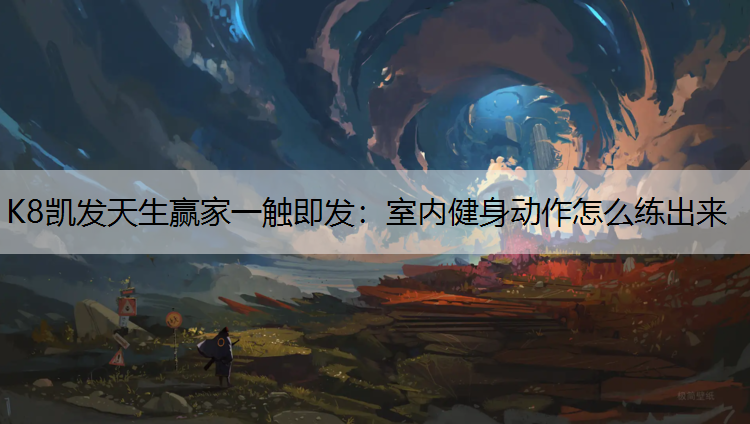 K8凯发天生赢家一触即发：室内健身动作怎么练出来