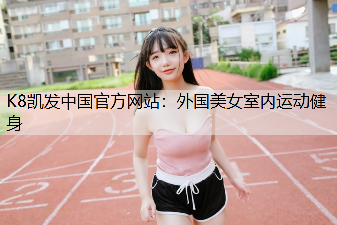 K8凯发中国官方网站：外国美女室内运动健身