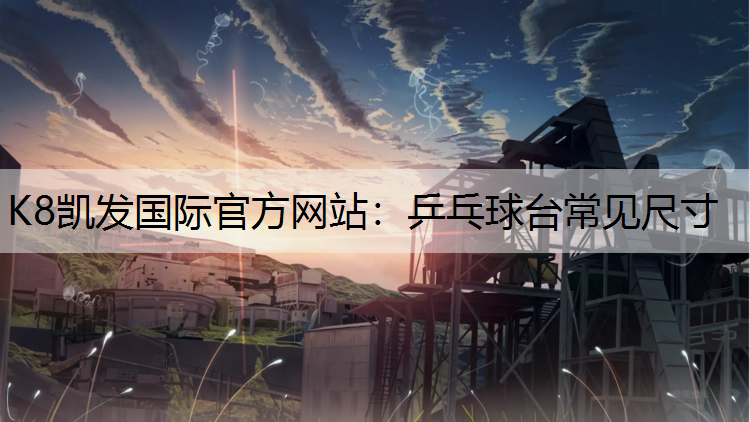 K8凯发国际官方网站：乒乓球台常见尺寸
