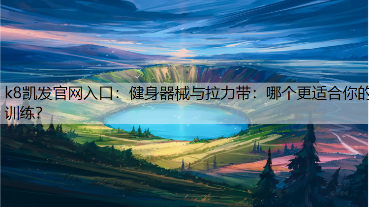 k8凯发官网入口：健身器械与拉力带：哪个更适合你的训练？