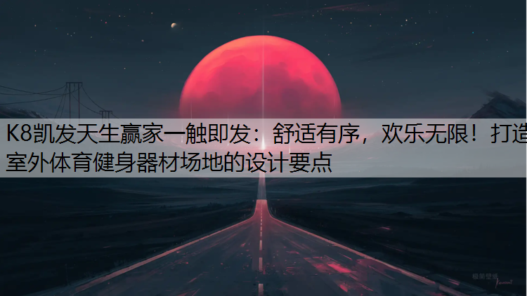 K8凯发天生赢家一触即发：舒适有序，欢乐无限！打造室外体育健身器材场地的设计要点