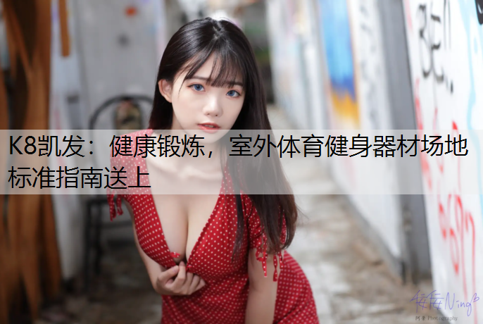 K8凯发：健康锻炼，室外体育健身器材场地标准指南送上