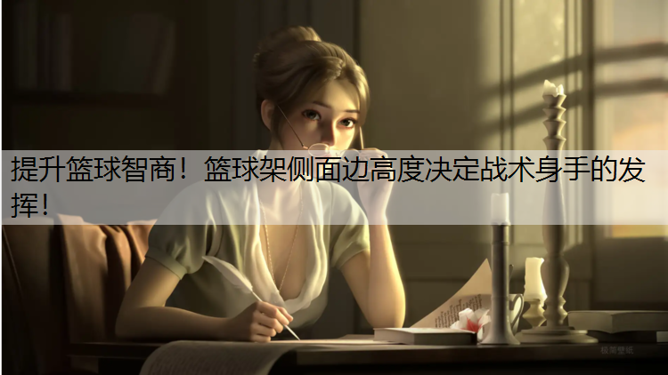 提升篮球智商！篮球架侧面边高度决定战术身手的发挥！