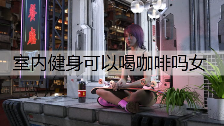 室内健身可以喝咖啡吗女