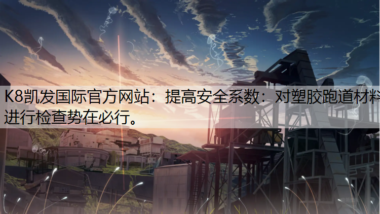 提高安全系数：对塑胶跑道材料进行检查势在必行。