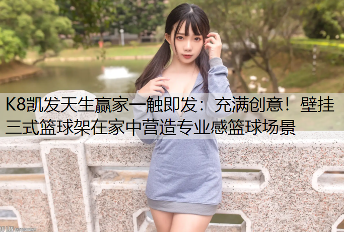 充满创意！壁挂三式篮球架在家中营造专业感篮球场景
