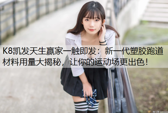 新一代塑胶跑道材料用量大揭秘，让你的运动场更出色！